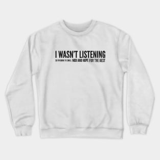 I Wasn't Listening So I'm Going To Smile, Nod And Hope For The Best - Funny Sayings Crewneck Sweatshirt